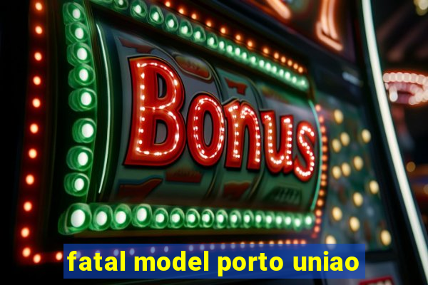 fatal model porto uniao